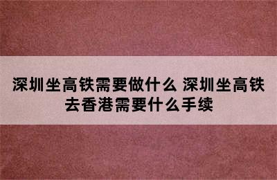 深圳坐高铁需要做什么 深圳坐高铁去香港需要什么手续